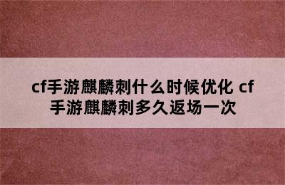 cf手游麒麟刺什么时候优化 cf手游麒麟刺多久返场一次